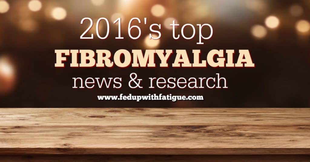 Another year has passed. What have we learned new about fibromyalgia? Check out 2016's top fibromyalgia news and research curated by FedUpwithFatigue.com.